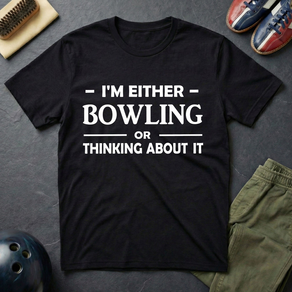I'm Either Bowling Or Thinking About It T-Shirt