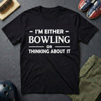 I'm Either Bowling Or Thinking About It T-Shirt