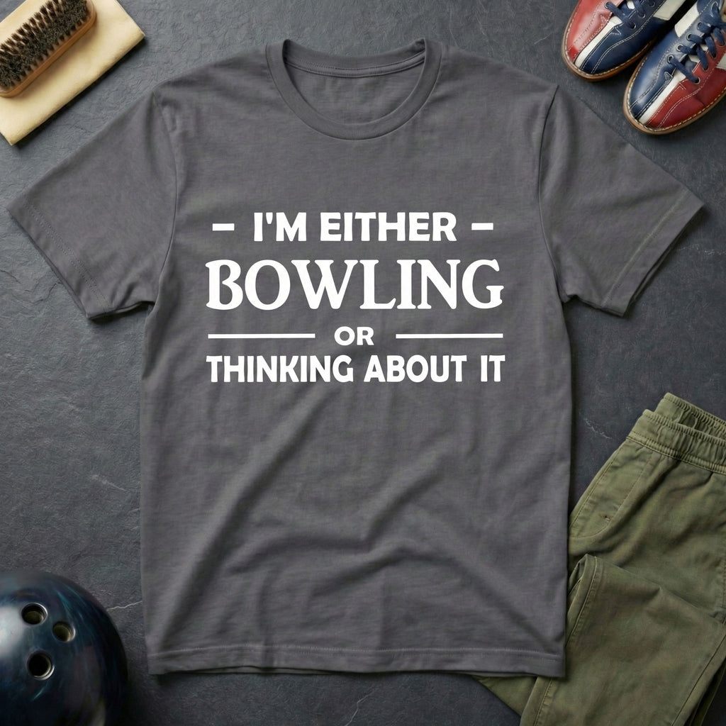 I'm Either Bowling Or Thinking About It T-Shirt