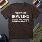 I'm Either Bowling Or Thinking About It T-Shirt