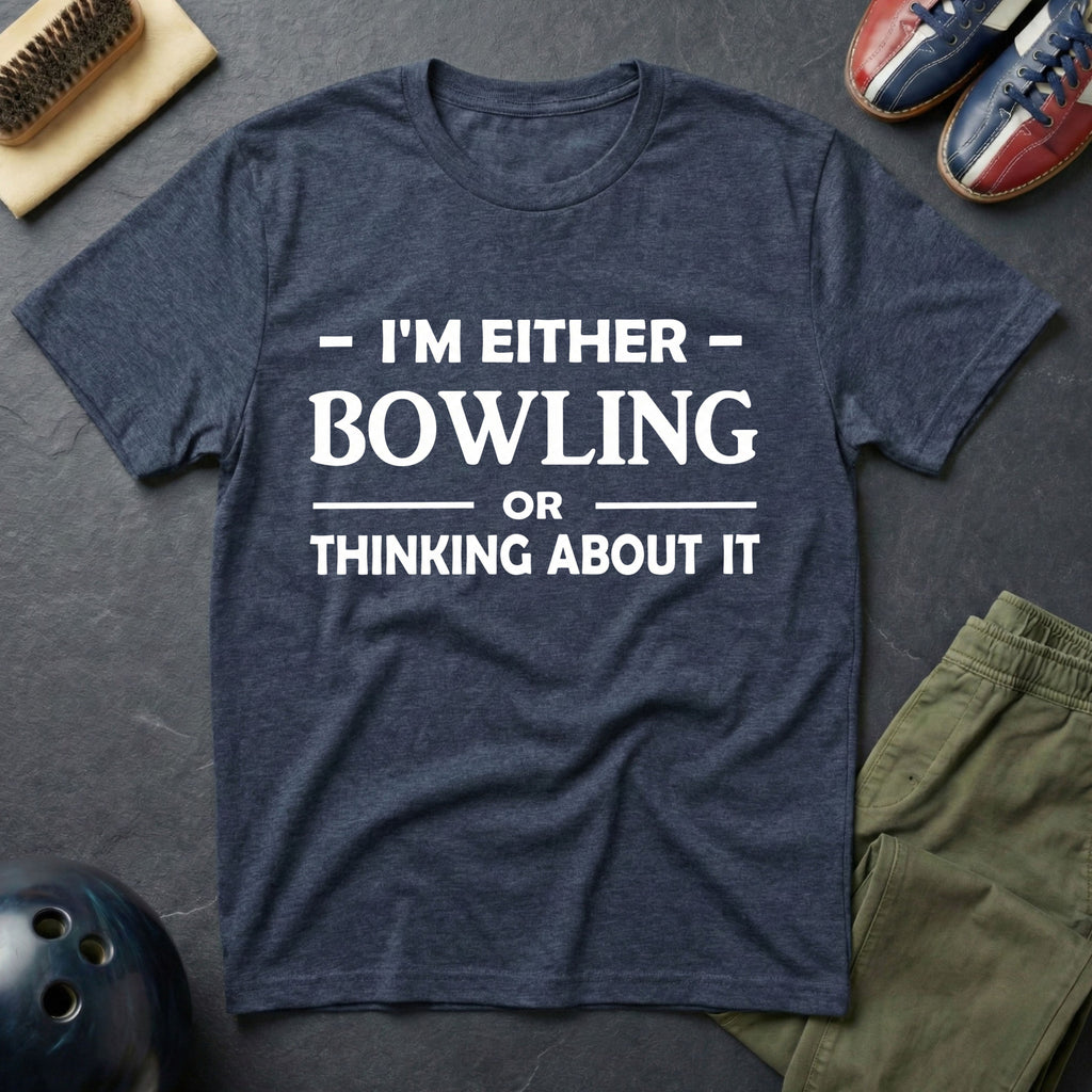 I'm Either Bowling Or Thinking About It T-Shirt