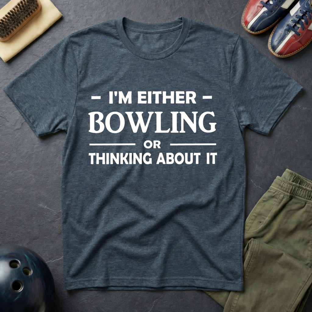 I'm Either Bowling Or Thinking About It T-Shirt