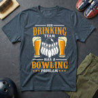 Our Drinking Team Has A Bowling Problem T-Shirt