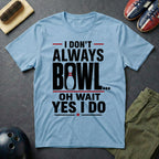 I Don't Always Bowl Oh Wait Yes I Do T-Shirt