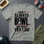 I Don't Always Bowl Oh Wait Yes I Do T-Shirt
