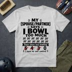 My Spouse/Partner Says I Bowl Too Much T-Shirt
