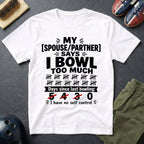My Spouse/Partner Says I Bowl Too Much T-Shirt