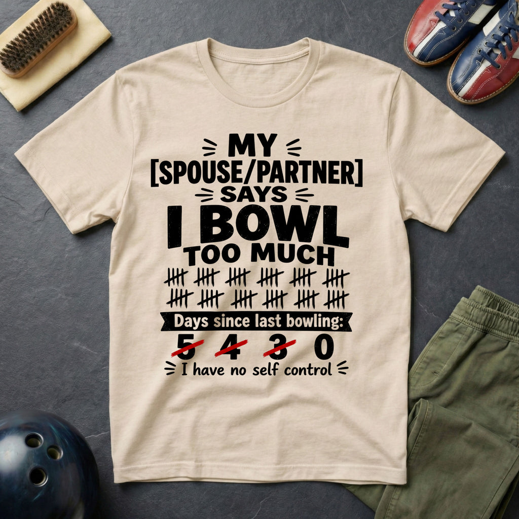 My Spouse/Partner Says I Bowl Too Much T-Shirt