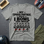 My Spouse/Partner Says I Bowl Too Much T-Shirt