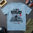 I Go Bowling Because I Like It T-Shirt