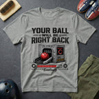Your Ball Will Be Right Back T-Shirt