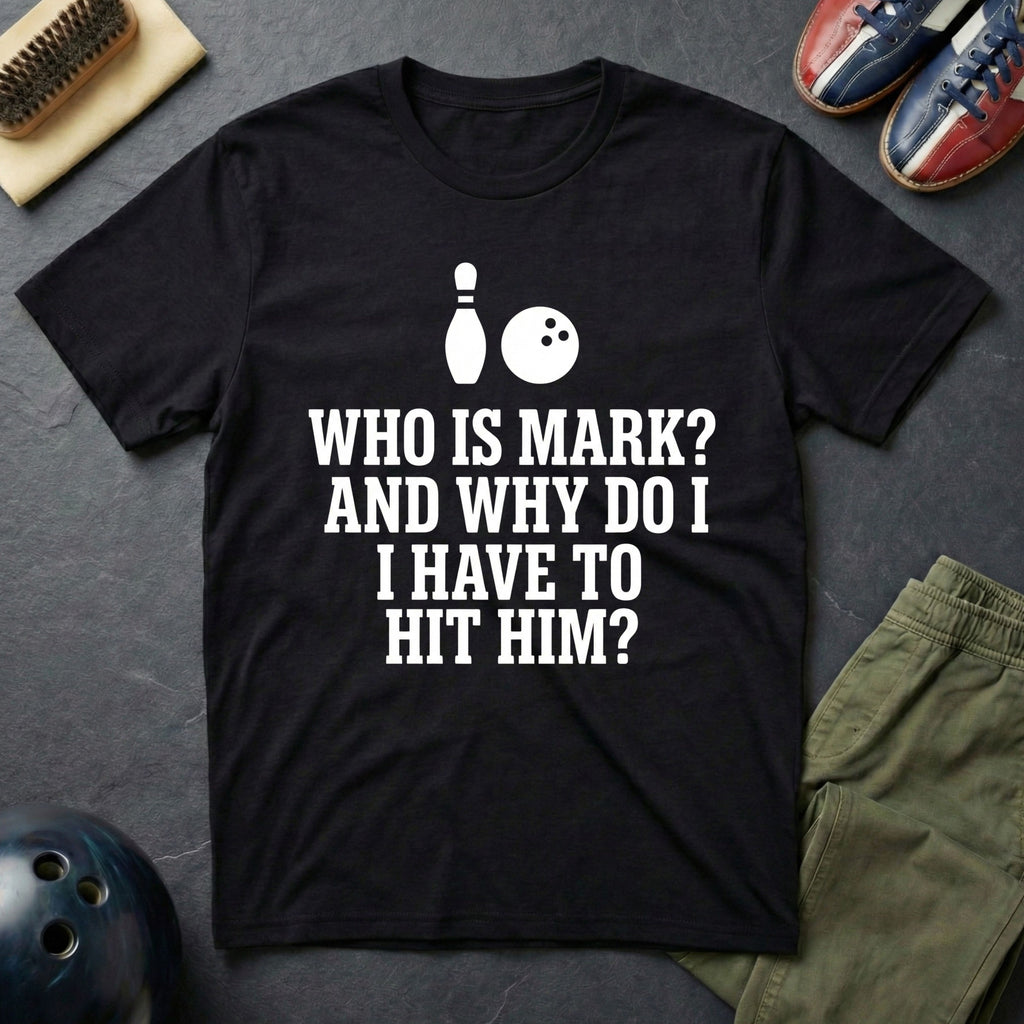 Who Is Mark? And Why Do I Have To Hit Him T-Shirt