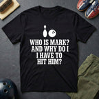 Who Is Mark? And Why Do I Have To Hit Him T-Shirt