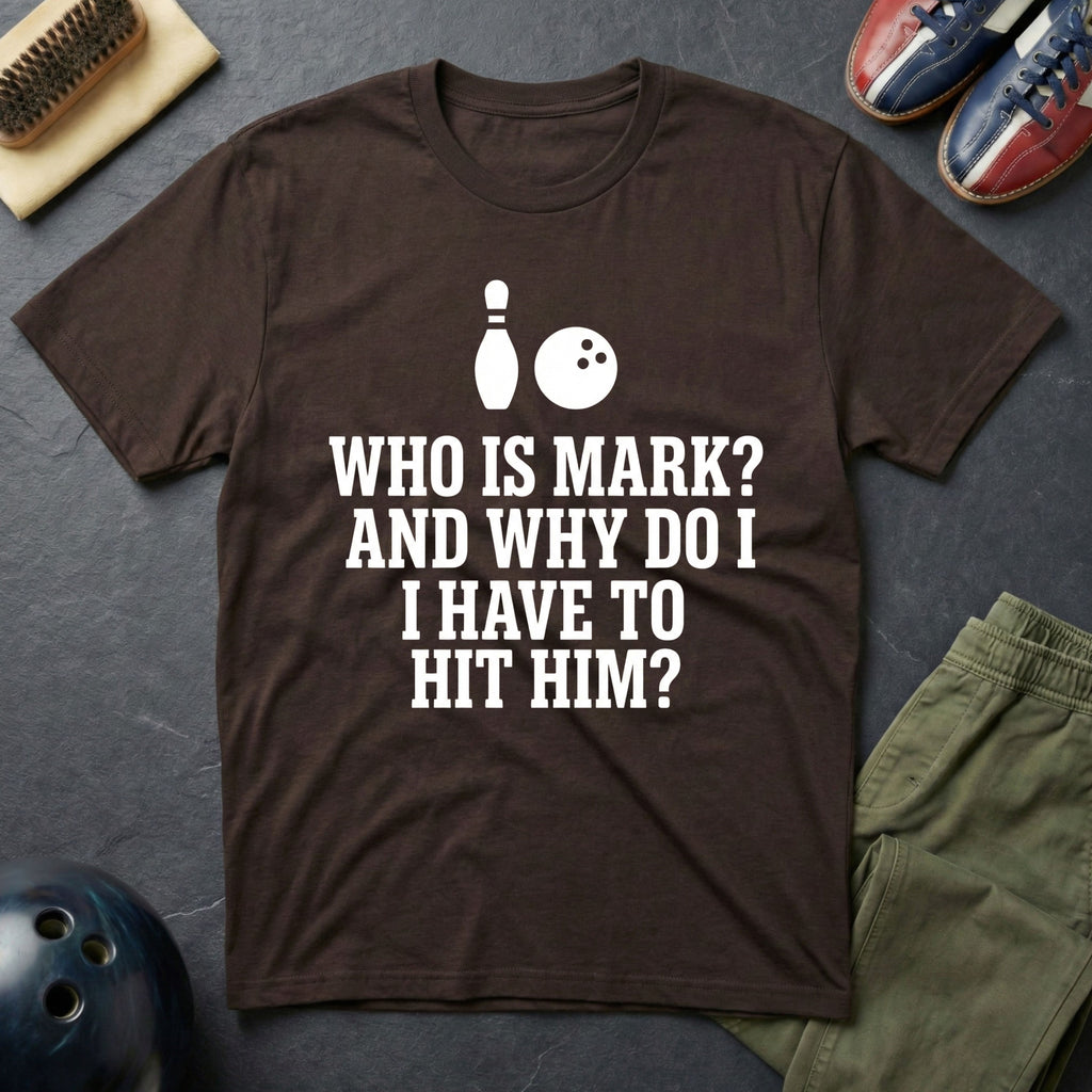 Who Is Mark? And Why Do I Have To Hit Him T-Shirt
